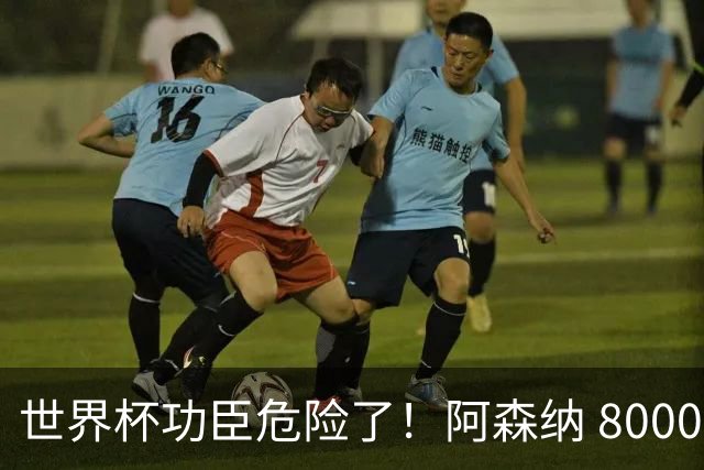 世界杯功臣危险了！阿森纳 8000 万妖星一旦加盟，他直接丢位置