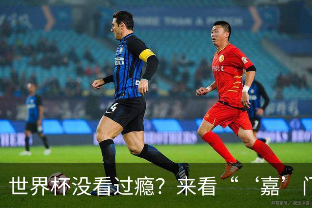 世界杯没看过瘾？来看“‘嘉’门口世界杯”！