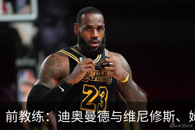 前教练：迪奥曼德与维尼修斯、姆巴佩的组合会让所有后卫胆寒