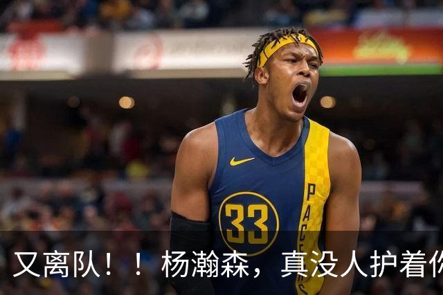 又离队！！杨瀚森，真没人护着你了...