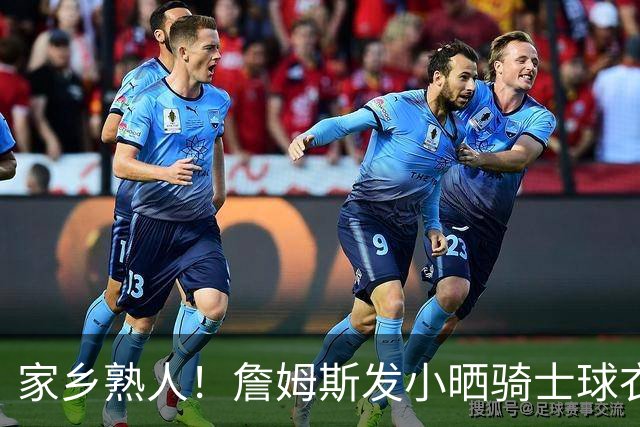 家乡熟人！詹姆斯发小晒骑士球衣照：欢迎回家勒布朗 他要回家了