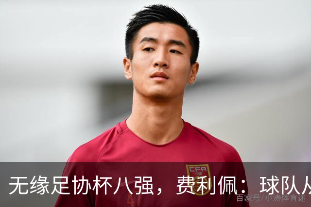 无缘足协杯八强，费利佩：球队从未懈怠，但竞技体育充满变数