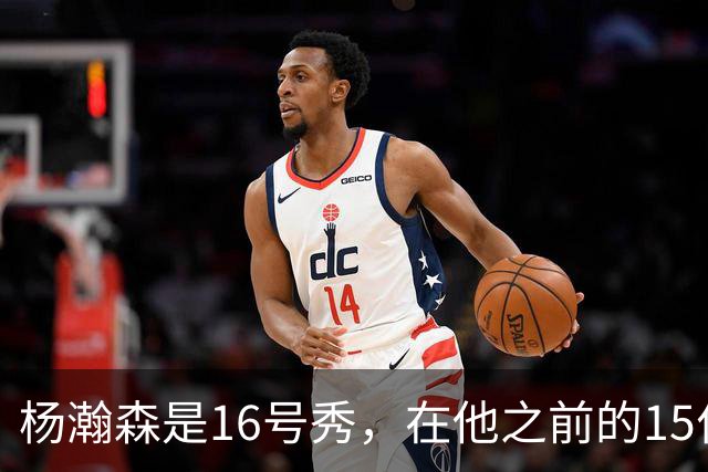 杨瀚森是16号秀，在他之前的15位球员发展如何？2人赛季报销，无人成水货
