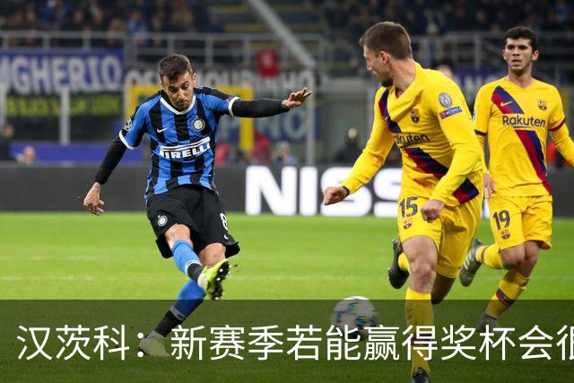 汉茨科：新赛季若能赢得奖杯会很棒，但这仍将是艰难的赛季