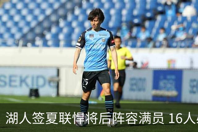 湖人签夏联悍将后阵容满员 16人必须裁1人 布朗尼或成离队人选
