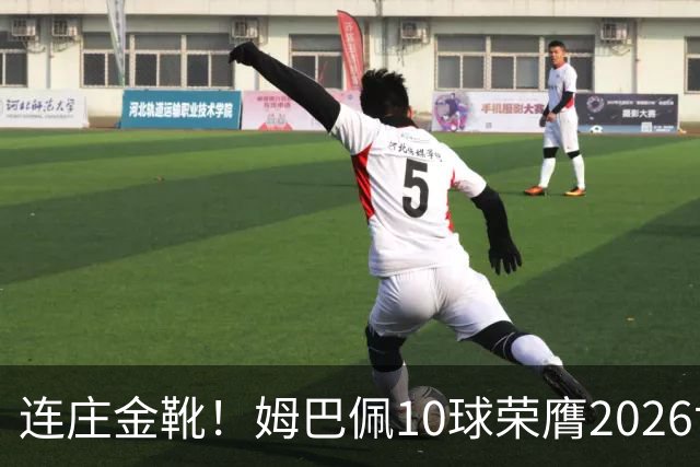 连庄金靴！姆巴佩10球荣膺2026世界杯金靴，梅西银靴贝林厄姆铜靴