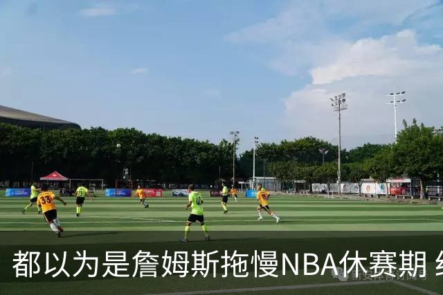 都以为是詹姆斯拖慢NBA休赛期 结果却是伦纳德？