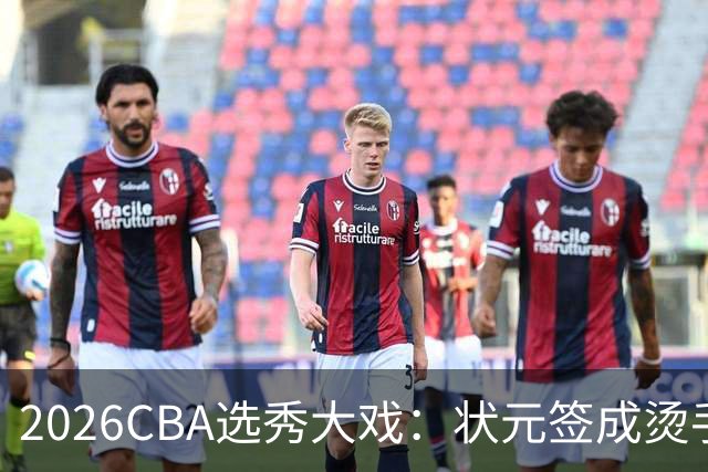 2026CBA选秀大戏：状元签成烫手山芋