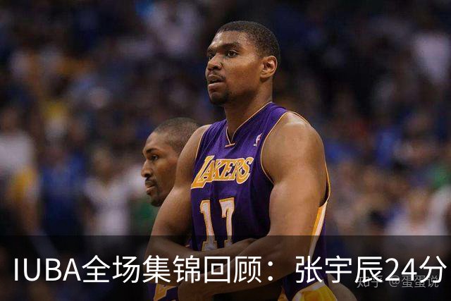 IUBA全场集锦回顾：张宇辰24分，中国U18不敌菲律宾